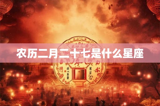 农历二月二十七是什么星座