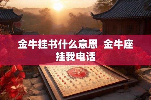 金牛挂书什么意思  金牛座挂我电话