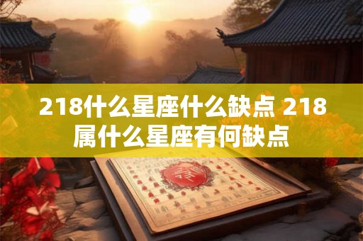 218什么星座什么缺点 218属什么星座有何缺点
