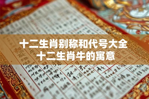 十二生肖别称和代号大全 十二生肖牛的寓意 十二生肖别称和代号大全 十二生肖牛的寓意