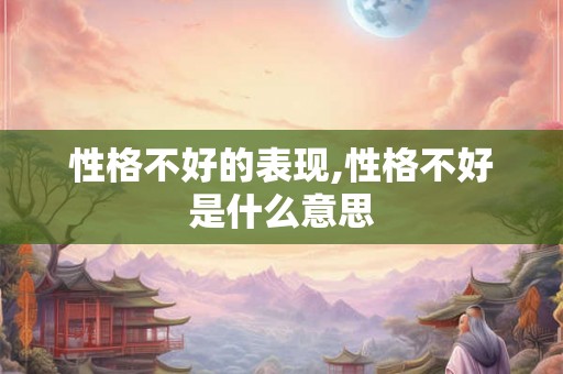 性格不好的表现,性格不好是什么意思