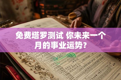 免费塔罗测试 你未来一个月的事业运势? 免费塔罗测试 你未来一个月的事业运势?
