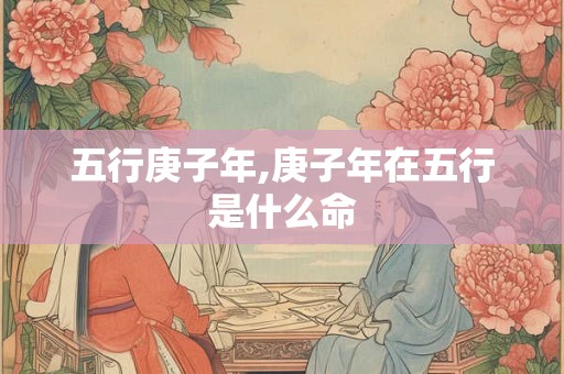 五行庚子年,庚子年在五行是什么命
