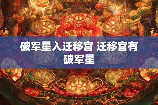 破军星入迁移宫 迁移宫有破军星