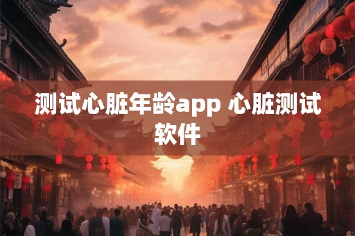 测试心脏年龄app 心脏测试软件 测试心脏年龄app 心脏测试软件