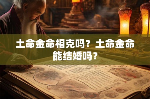 土命金命相克吗？土命金命能结婚吗？
