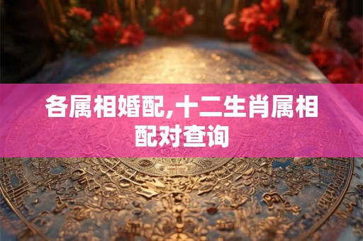 各属相婚配,十二生肖属相配对查询