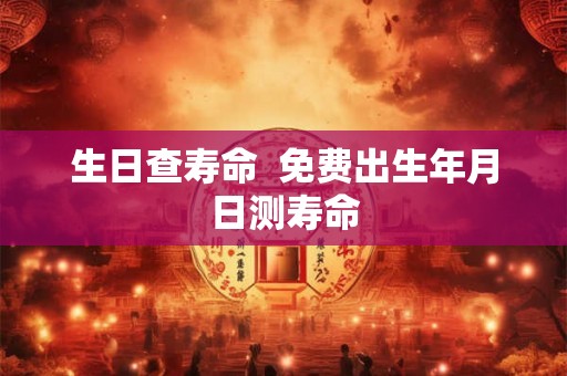 生日查寿命  免费出生年月日测寿命