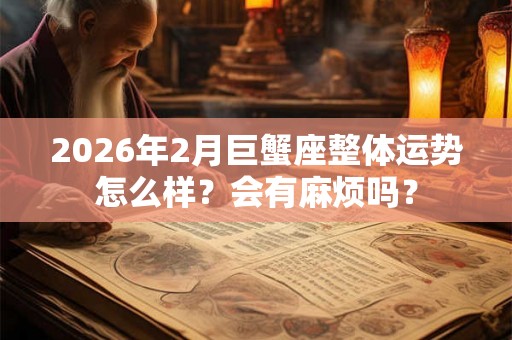 2026年2月巨蟹座整体运势怎么样？会有麻烦吗？
