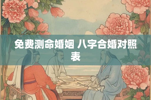 免费测命婚姻 八字合婚对照表 免费测命婚姻 八字合婚对照表