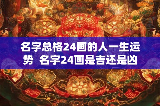 名字总格24画的人一生运势  名字24画是吉还是凶