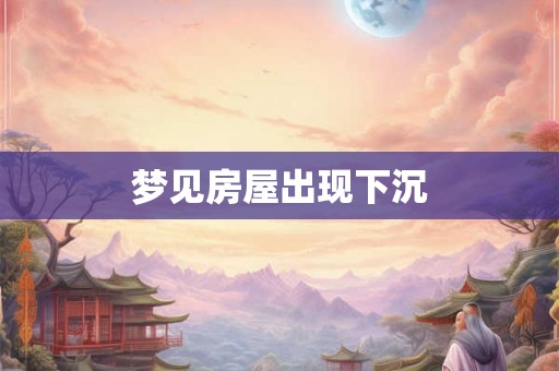 梦见房屋出现下沉