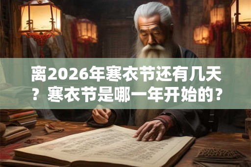 离2026年寒衣节还有几天？寒衣节是哪一年开始的？