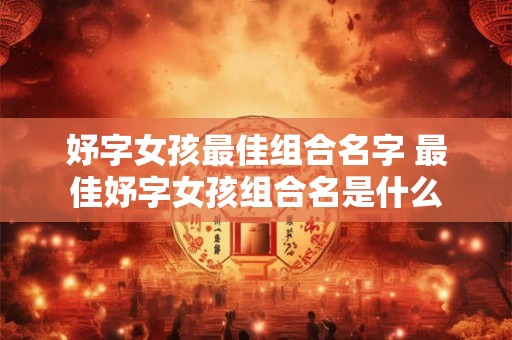 妤字女孩最佳组合名字 最佳妤字女孩组合名是什么