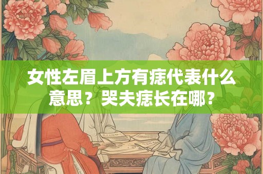 女性左眉上方有痣代表什么意思？哭夫痣长在哪？