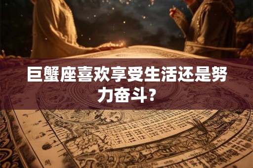 巨蟹座喜欢享受生活还是努力奋斗？
