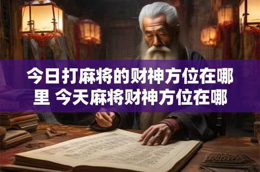 今日打麻将的财神方位在哪里 今天麻将财神方位在哪