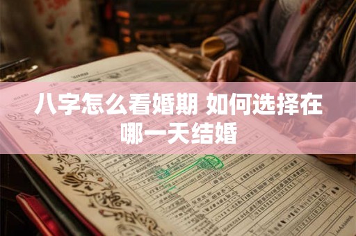 八字怎么看婚期 如何选择在哪一天结婚