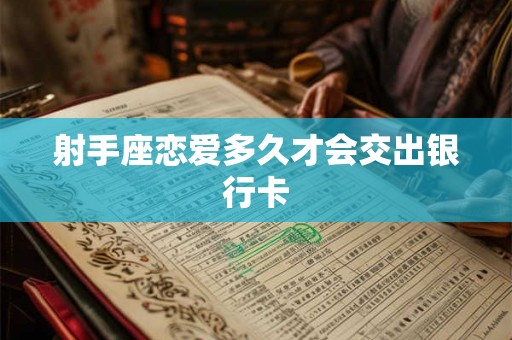 射手座恋爱多久才会交出银行卡