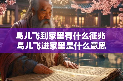 鸟儿飞到家里有什么征兆 鸟儿飞进家里是什么意思 鸟儿飞到家里有什么征兆 鸟儿飞进家里是什么意思
