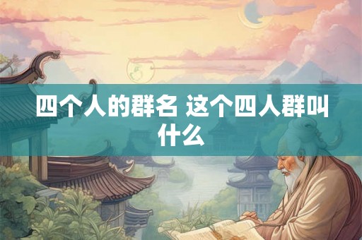 四个人的群名 这个四人群叫什么