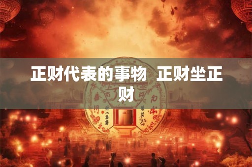 正财代表的事物 正财坐正财 正财代表的事物 正财坐正财