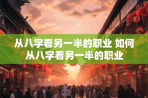 从八字看另一半的职业 如何从八字看另一半的职业 从八字看另一半的职业 如何从八字看另一半的职业
