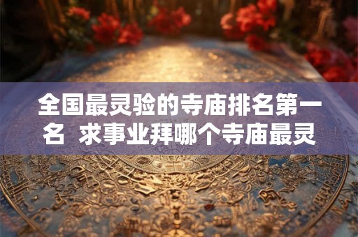 全国最灵验的寺庙排名第一名  求事业拜哪个寺庙最灵