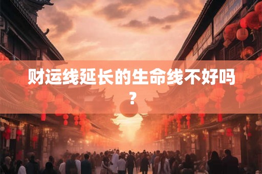 财运线延长的生命线不好吗？