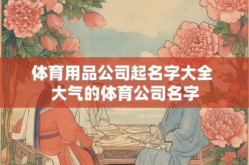 体育用品公司起名字大全 大气的体育公司名字
