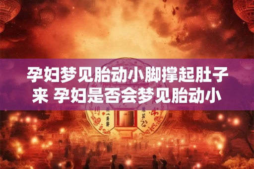 孕妇梦见胎动小脚撑起肚子来 孕妇是否会梦见胎动小脚撑起肚子的情景 孕妇梦见胎动小脚撑起肚子来 孕妇是否会梦见胎动小脚撑起肚子的情景