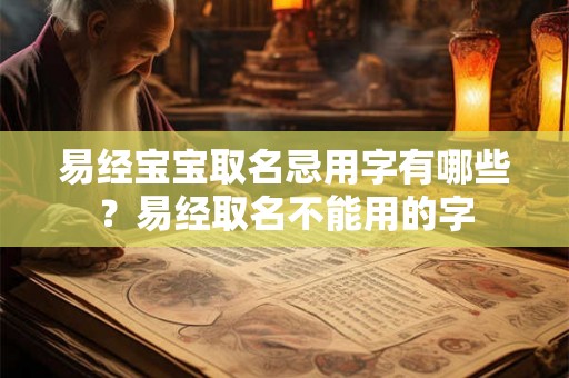 易经宝宝取名忌用字有哪些？易经取名不能用的字