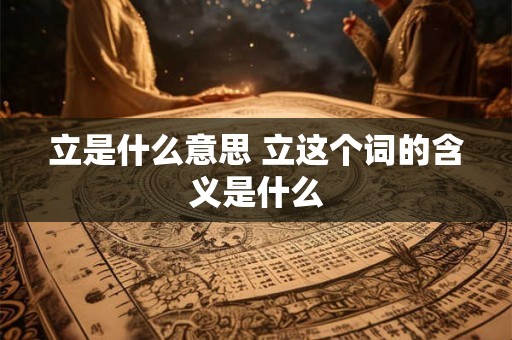 立是什么意思 立这个词的含义是什么