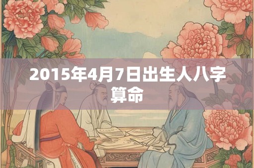 2015年4月7日出生人八字算命