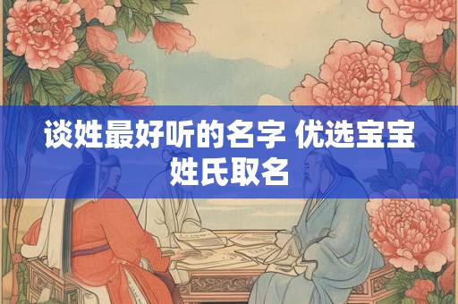 谈姓最好听的名字 优选宝宝姓氏取名