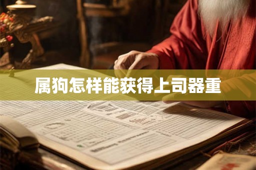 属狗怎样能获得上司器重 属狗怎样能获得上司器重