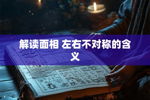 解读面相 左右不对称的含义 解读面相 左右不对称的含义