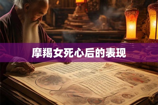 摩羯女死心后的表现