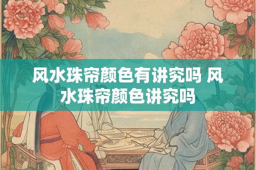 风水珠帘颜色有讲究吗 风水珠帘颜色讲究吗