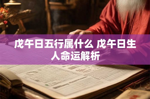 戊午日五行属什么 戊午日生人命运解析