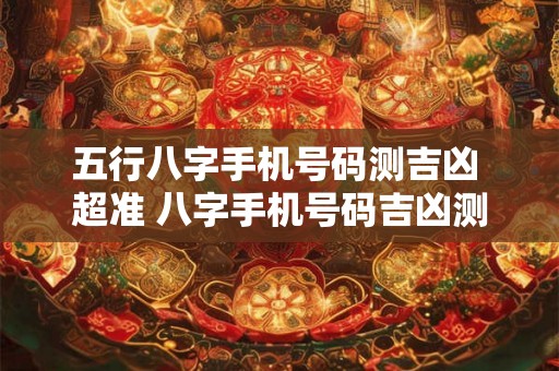 五行八字手机号码测吉凶 超准 八字手机号码吉凶测试 五行八字手机号码测吉凶 超准 八字手机号码吉凶测试