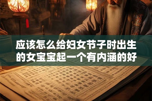 应该怎么给妇女节子时出生的女宝宝起一个有内涵的好名字