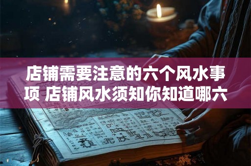 店铺需要注意的六个风水事项 店铺风水须知你知道哪六点 店铺需要注意的六个风水事项 店铺风水须知你知道哪六点