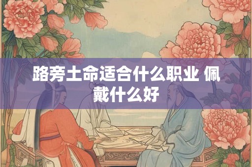 路旁土命适合什么职业 佩戴什么好