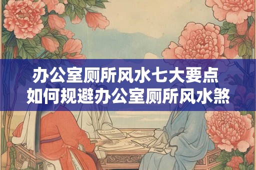 办公室厕所风水七大要点 如何规避办公室厕所风水煞气