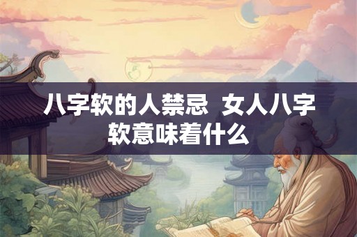 八字软的人禁忌  女人八字软意味着什么