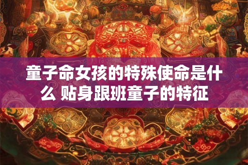 童子命女孩的特殊使命是什么 贴身跟班童子的特征