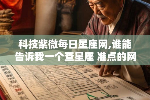 科技紫微每日星座网,谁能告诉我一个查星座 准点的网站。