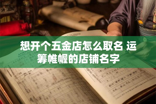 想开个五金店怎么取名 运筹帷幄的店铺名字
