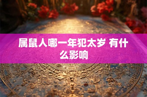 属鼠人哪一年犯太岁 有什么影响